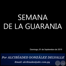 SEMANA DE LA GUARANIA - Por ALCIBÍADES GONZÁLEZ DELVALLE - Domingo, 01 de Septiembre de 2019